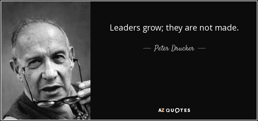 Leaders grow; they are not made. - Peter Drucker