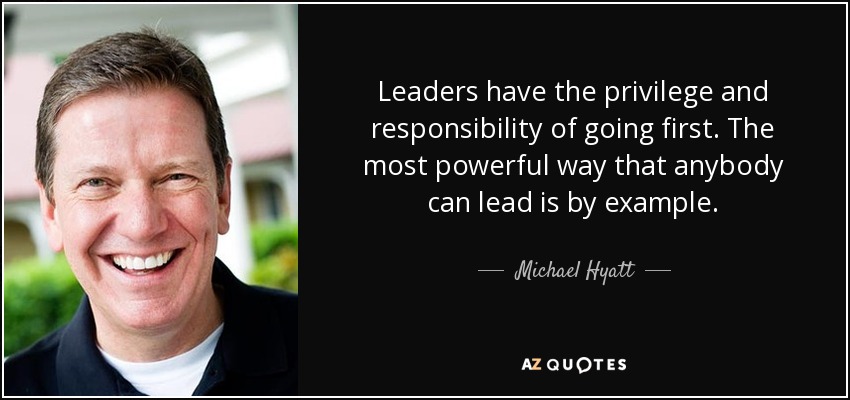 Los líderes tienen el privilegio y la responsabilidad de ser los primeros. La forma más poderosa de liderar es con el ejemplo. - Michael Hyatt
