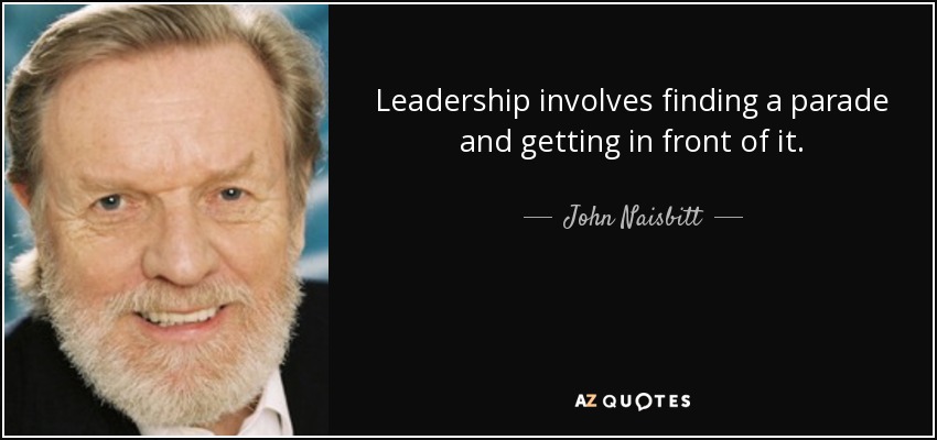 El liderazgo implica encontrar un desfile y ponerse delante de él. - John Naisbitt