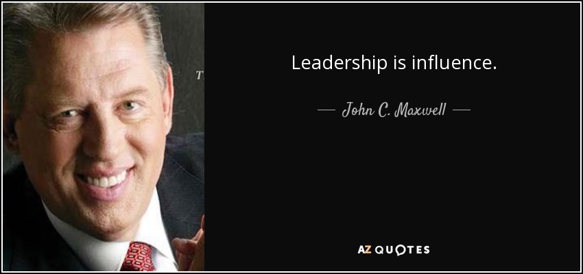 Leadership is influence. - John C. Maxwell