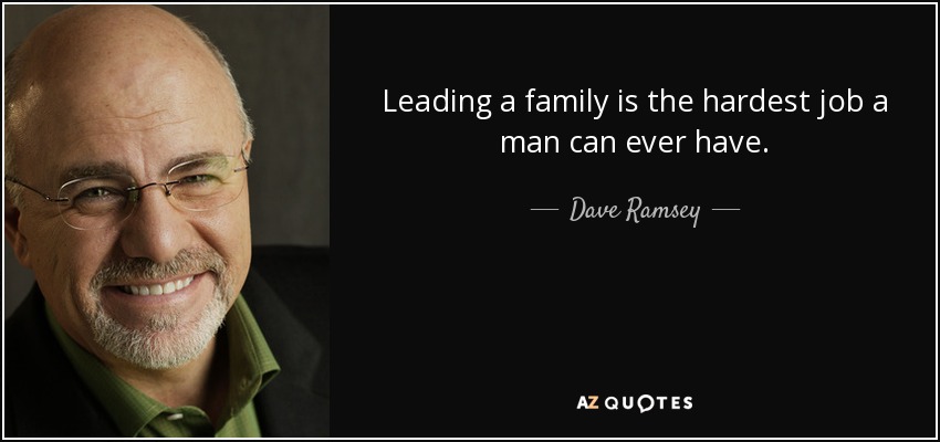 Leading a family is the hardest job a man can ever have. - Dave Ramsey