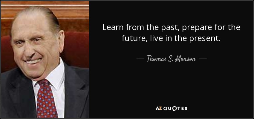 Aprende del pasado, prepárate para el futuro, vive el presente. - Thomas S. Monson