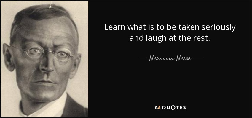 Aprende lo que hay que tomarse en serio y ríete del resto. - Hermann Hesse