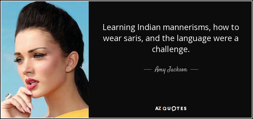 Learning Indian mannerisms, how to wear saris, and the language were a challenge. - Amy Jackson