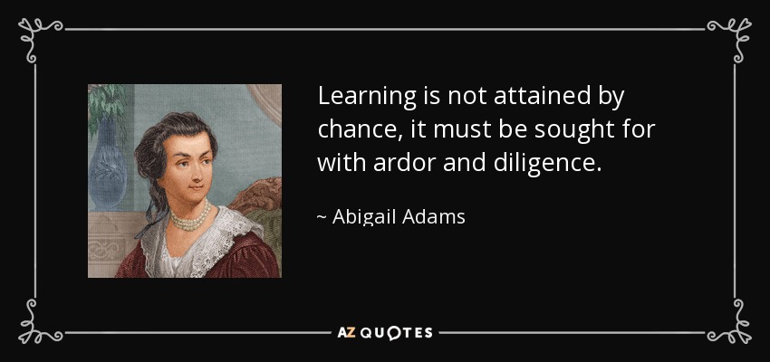 El aprendizaje no se alcanza por casualidad, hay que buscarlo con ardor y diligencia. - Abigail Adams