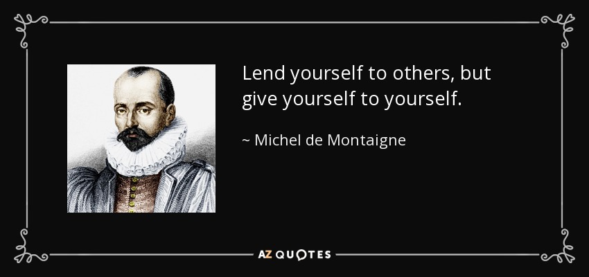 Préstate a los demás, pero date a ti mismo. - Michel de Montaigne