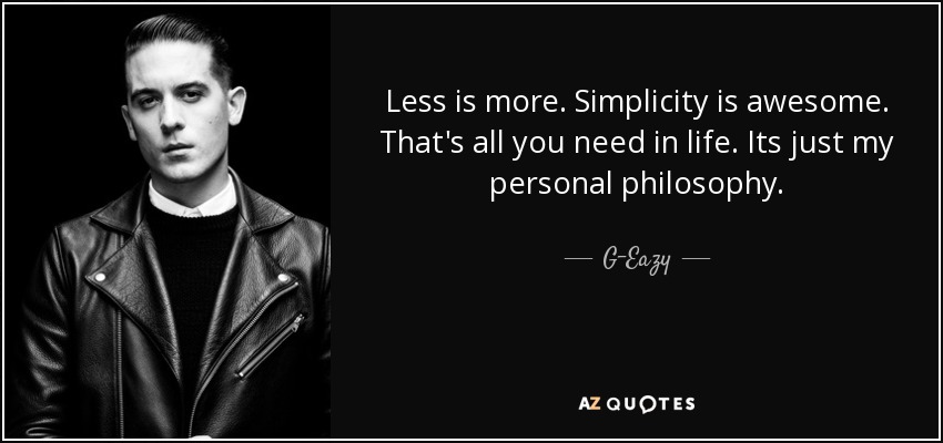 Less is more. Simplicity is awesome. That's all you need in life. Its just my personal philosophy. - G-Eazy