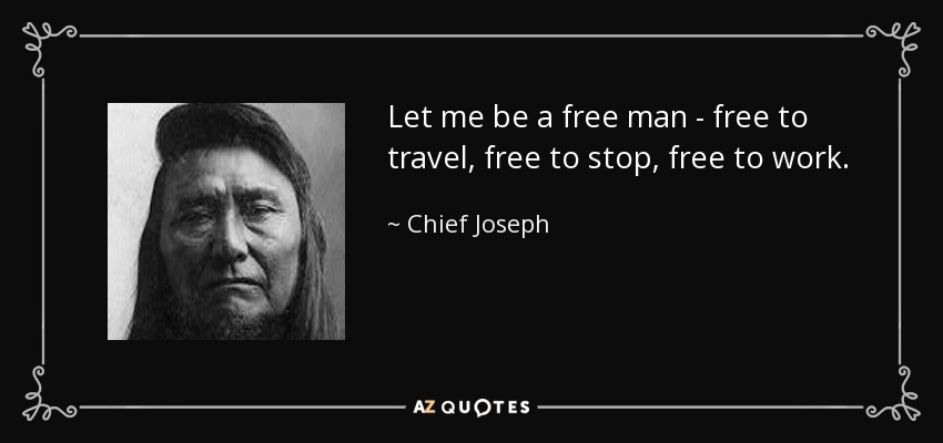 Let me be a free man - free to travel, free to stop, free to work. - Chief Joseph