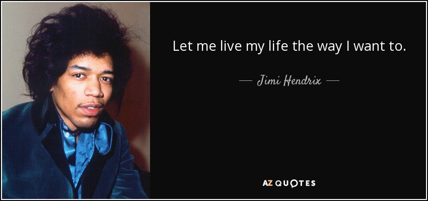 Let me live my life the way I want to. - Jimi Hendrix