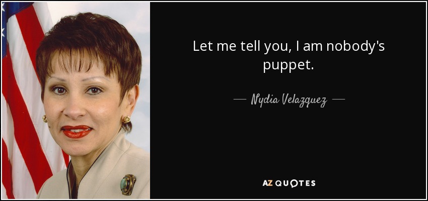Let me tell you, I am nobody's puppet. - Nydia Velazquez