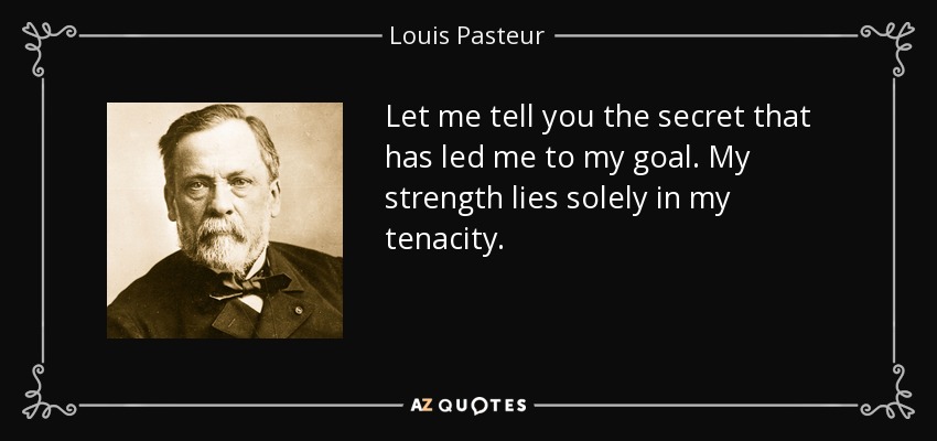 Permítanme que les cuente el secreto que me ha llevado hasta mi meta. Mi fuerza reside únicamente en mi tenacidad. - Louis Pasteur