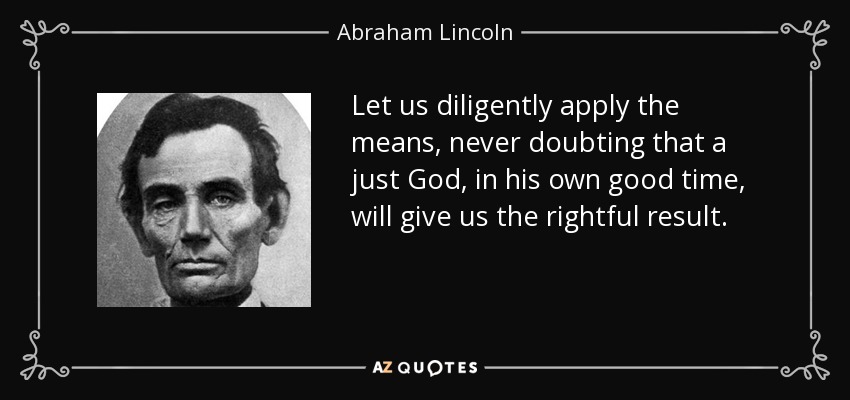 Let us diligently apply the means, never doubting that a just God, in his own good time, will give us the rightful result. - Abraham Lincoln