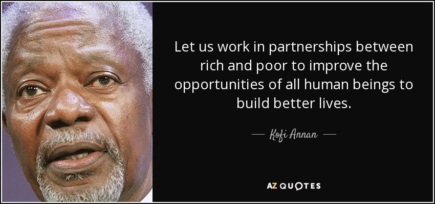Let us work in partnerships between rich and poor to improve the opportunities of all human beings to build better lives. - Kofi Annan