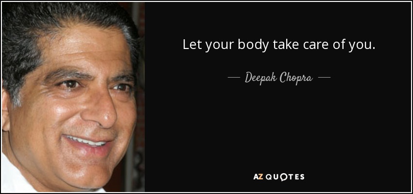Let your body take care of you. - Deepak Chopra