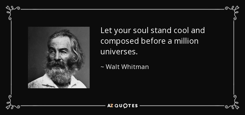 Let your soul stand cool and composed before a million universes. - Walt Whitman