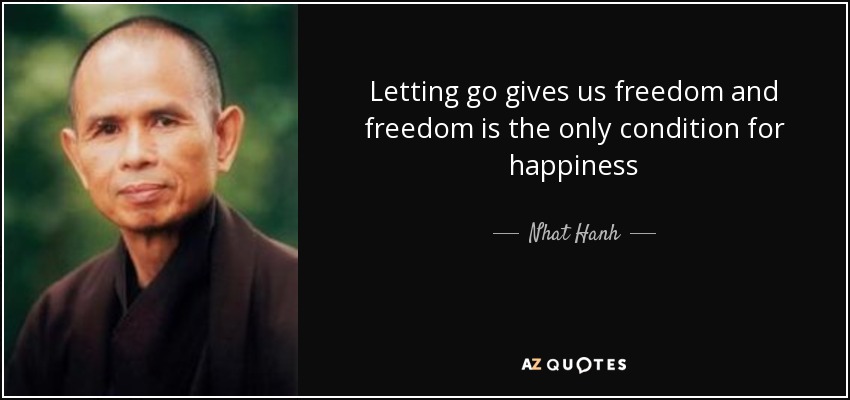 Letting go gives us freedom and freedom is the only condition for happiness - Nhat Hanh