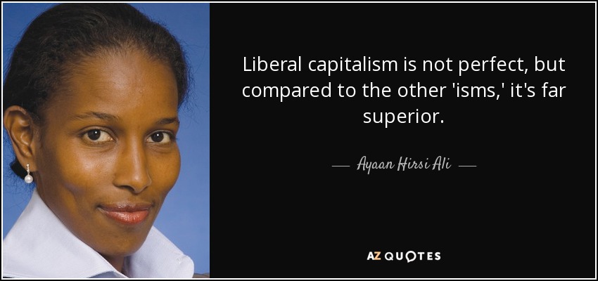 Liberal capitalism is not perfect, but compared to the other 'isms,' it's far superior. - Ayaan Hirsi Ali