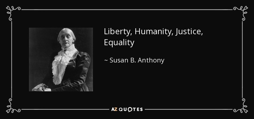 Liberty, Humanity, Justice, Equality - Susan B. Anthony