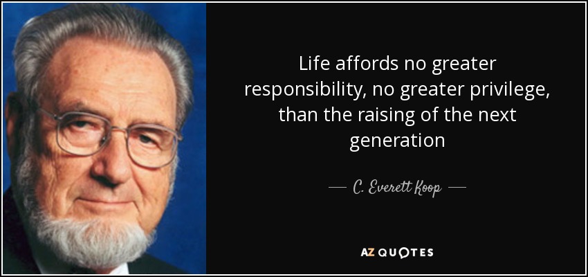 La vida no ofrece mayor responsabilidad ni mayor privilegio que criar a la siguiente generación - C. Everett Koop