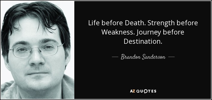 Life before Death. Strength before Weakness. Journey before Destination. - Brandon Sanderson