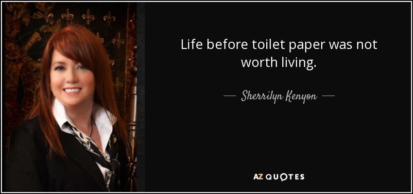 Life before toilet paper was not worth living. - Sherrilyn Kenyon