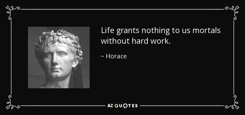 Life grants nothing to us mortals without hard work. - Horace