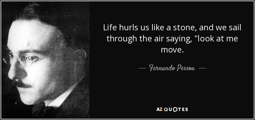 Life hurls us like a stone, and we sail through the air saying, 