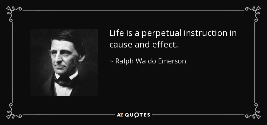 Life is a perpetual instruction in cause and effect. - Ralph Waldo Emerson