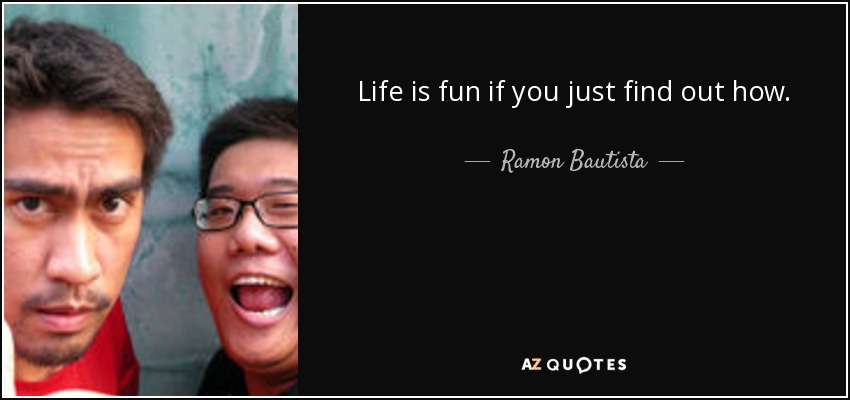 Life is fun if you just find out how. - Ramon Bautista