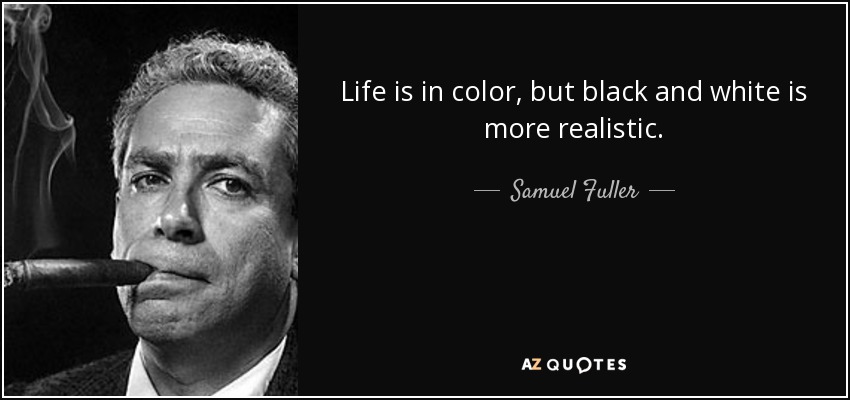 Life is in color, but black and white is more realistic. - Samuel Fuller