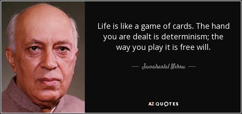 La vida es como un juego de cartas. La mano que te toca es el determinismo; la forma en que la juegas, el libre albedrío. - Jawaharlal Nehru