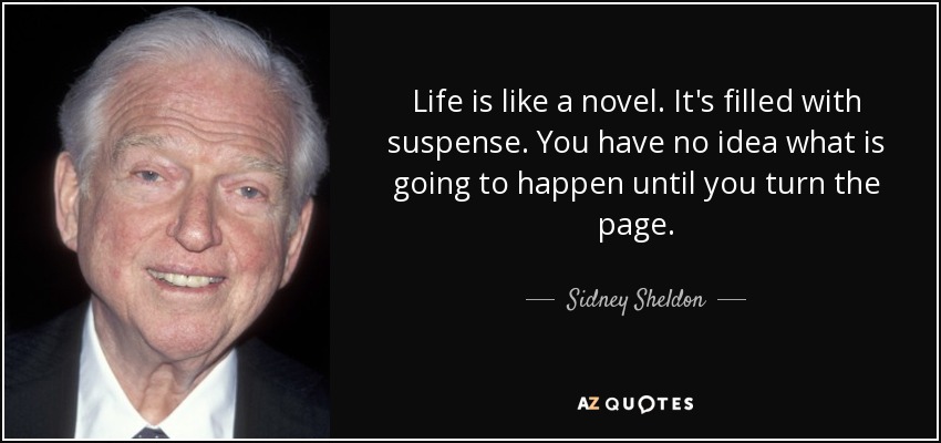 Life is like a novel. It's filled with suspense. You have no idea what is going to happen until you turn the page. - Sidney Sheldon
