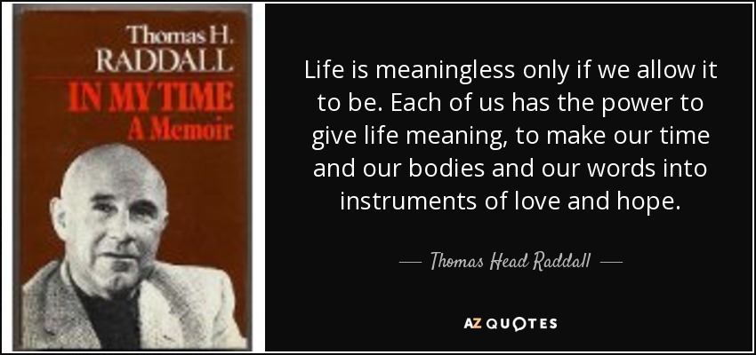 Life is meaningless only if we allow it to be. Each of us has the power to give life meaning, to make our time and our bodies and our words into instruments of love and hope. - Thomas Head Raddall