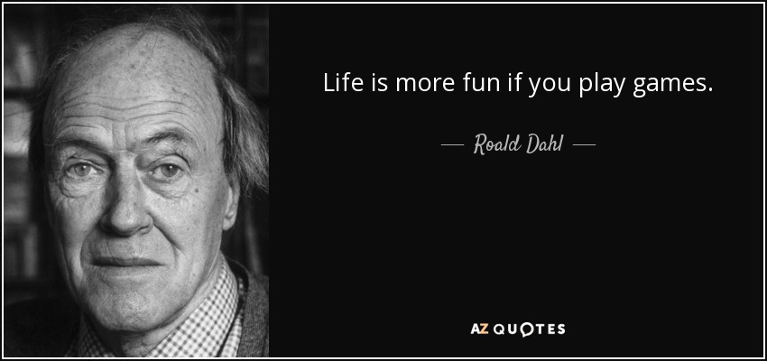 Life is more fun if you play games. - Roald Dahl