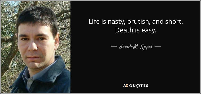 Life is nasty, brutish, and short. Death is easy. - Jacob M. Appel