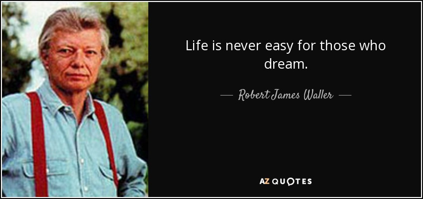 Life is never easy for those who dream. - Robert James Waller