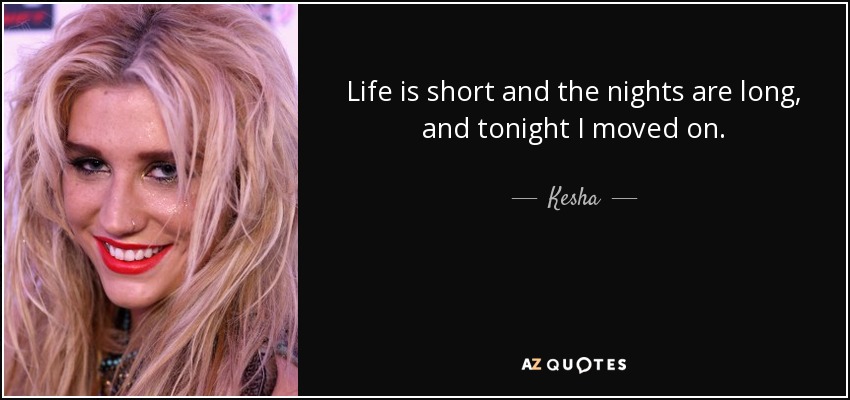 Life is short and the nights are long, and tonight I moved on. - Kesha