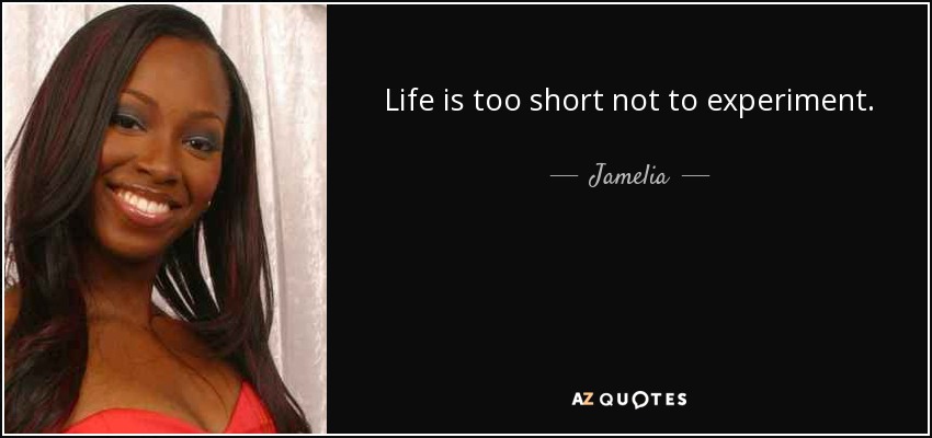 Life is too short not to experiment. - Jamelia