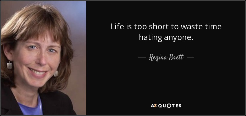 Life is too short to waste time hating anyone. - Regina Brett