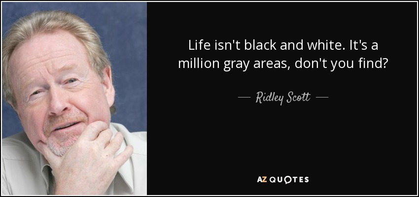 La vida no es blanca o negra. Tiene un millón de zonas grises, ¿no le parece? - Ridley Scott