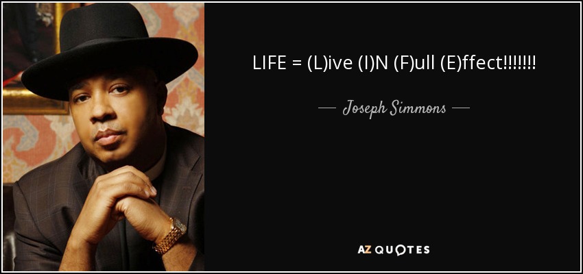 LIFE = (L)ive (I)N (F)ull (E)ffect!!!!!!! - Joseph Simmons