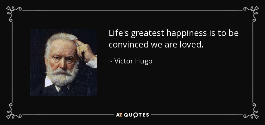 Life's greatest happiness is to be convinced we are loved. - Victor Hugo