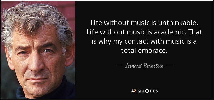 Life without music is unthinkable. Life without music is academic. That is why my contact with music is a total embrace. - Leonard Bernstein