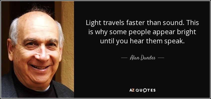 La luz viaja más rápido que el sonido. Por eso algunas personas parecen brillantes hasta que las oyes hablar. - Alan Dundes