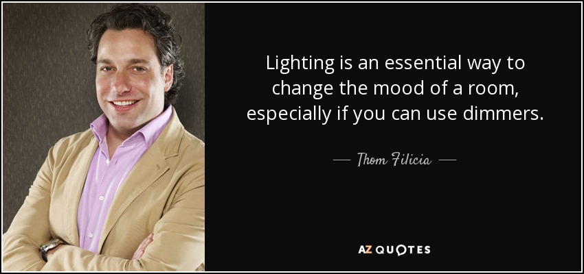 Lighting is an essential way to change the mood of a room, especially if you can use dimmers. - Thom Filicia