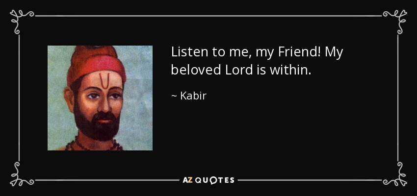 ¡Escúchame, amigo mío! Mi amado Señor está dentro. - Kabir