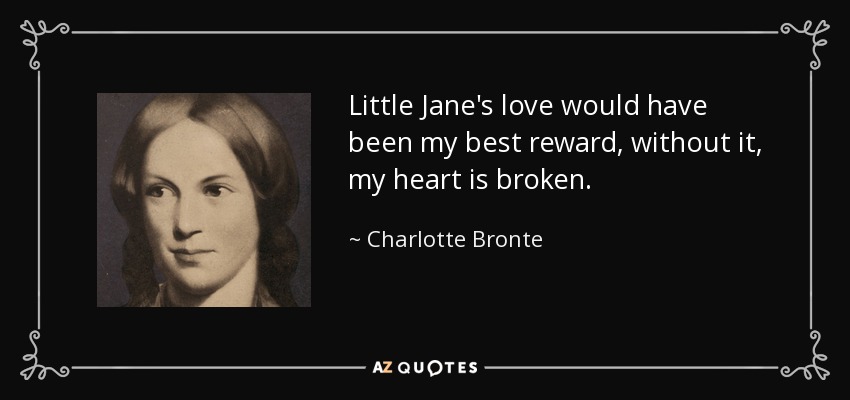 Little Jane's love would have been my best reward, without it, my heart is broken. - Charlotte Bronte