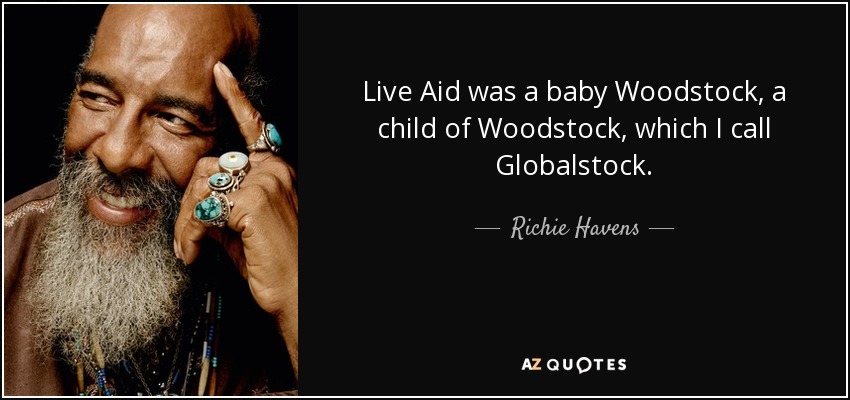 Live Aid was a baby Woodstock, a child of Woodstock, which I call Globalstock. - Richie Havens
