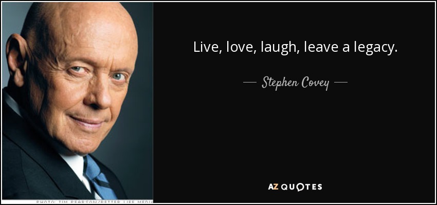 Live, love, laugh, leave a legacy. - Stephen Covey