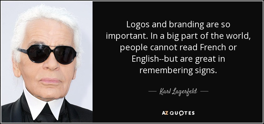 Logos and branding are so important. In a big part of the world, people cannot read French or English--but are great in remembering signs. - Karl Lagerfeld